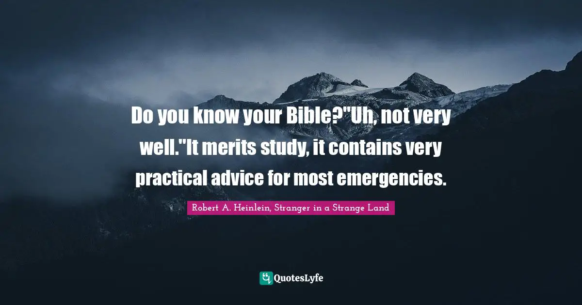 Do you know your Bible?''Uh, not very well.''It merits study, it contains very practical advice for most emergencies.