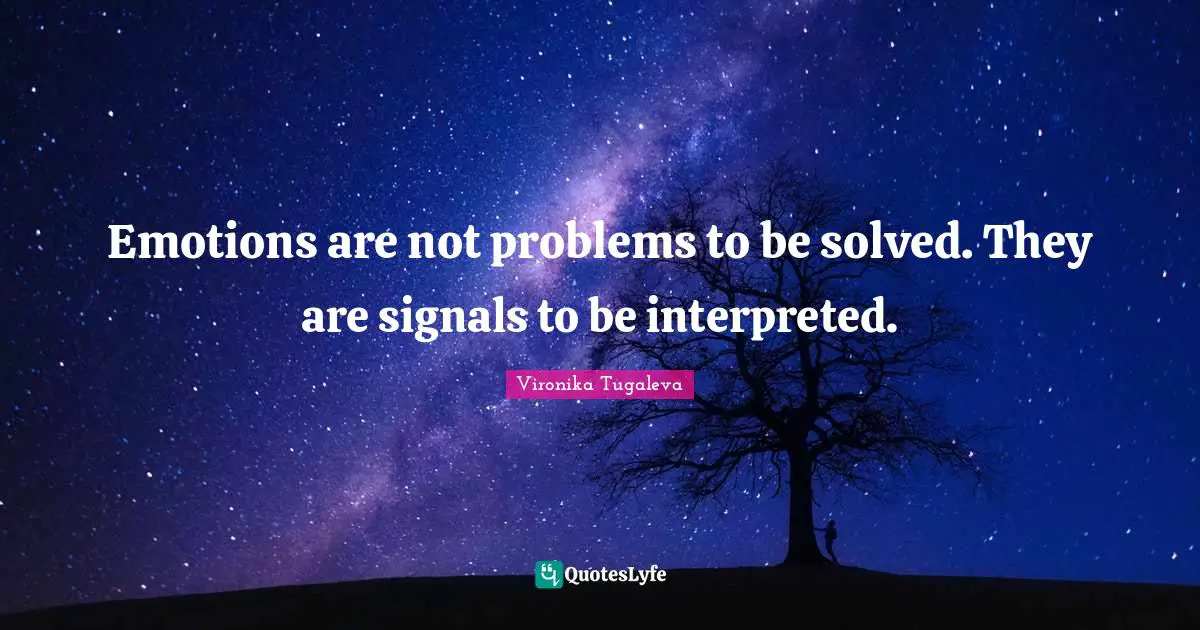 Emotions are not problems to be solved. They are signals to be interpreted.