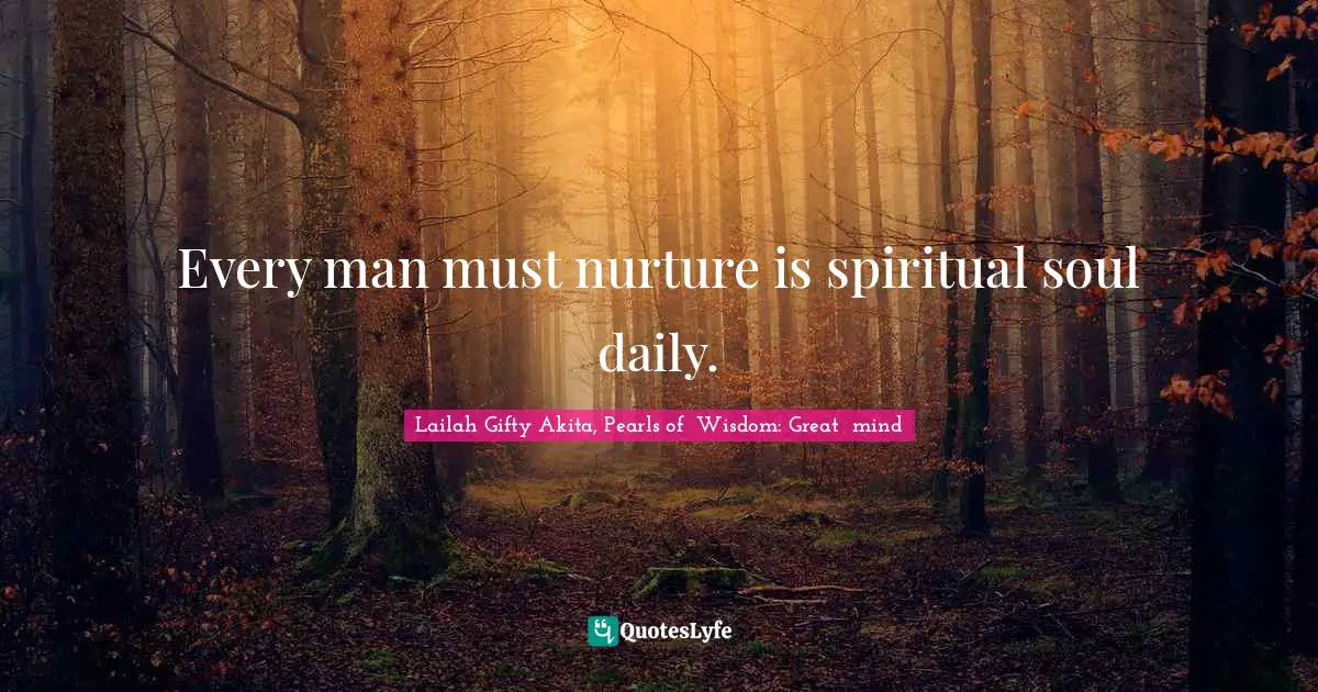 Every man must nurture is spiritual soul daily.