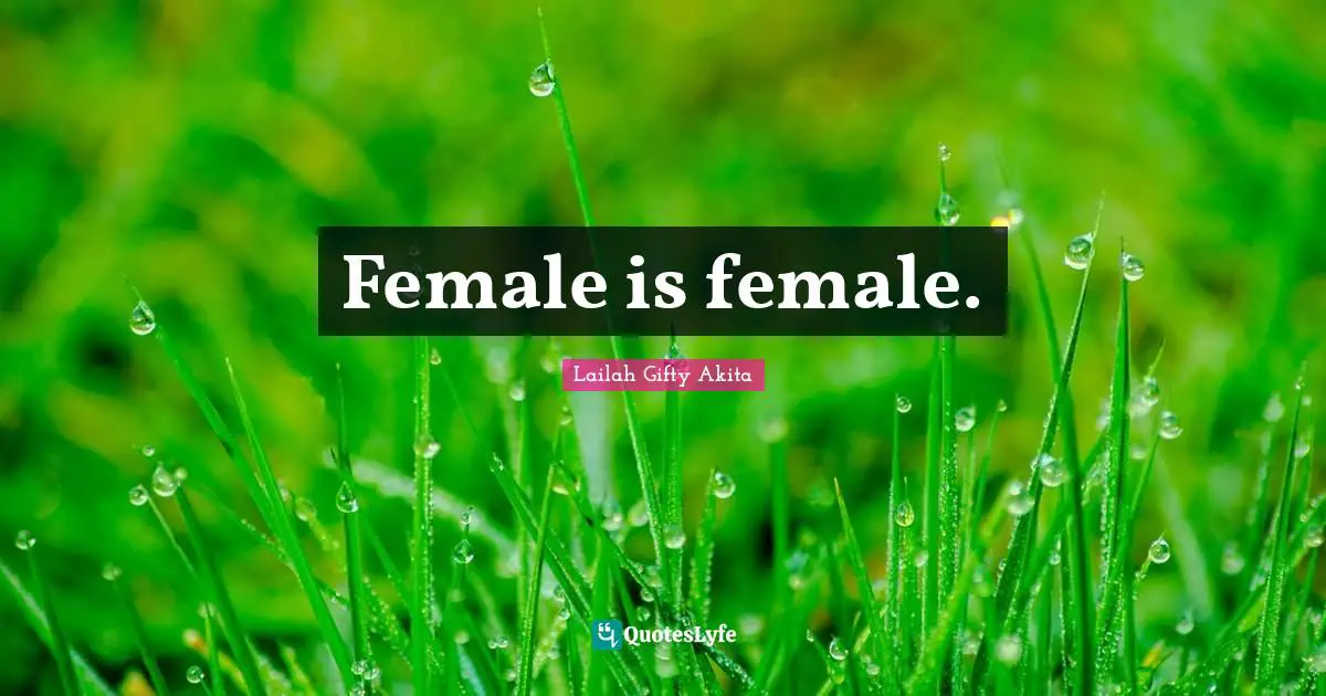 Female is female.