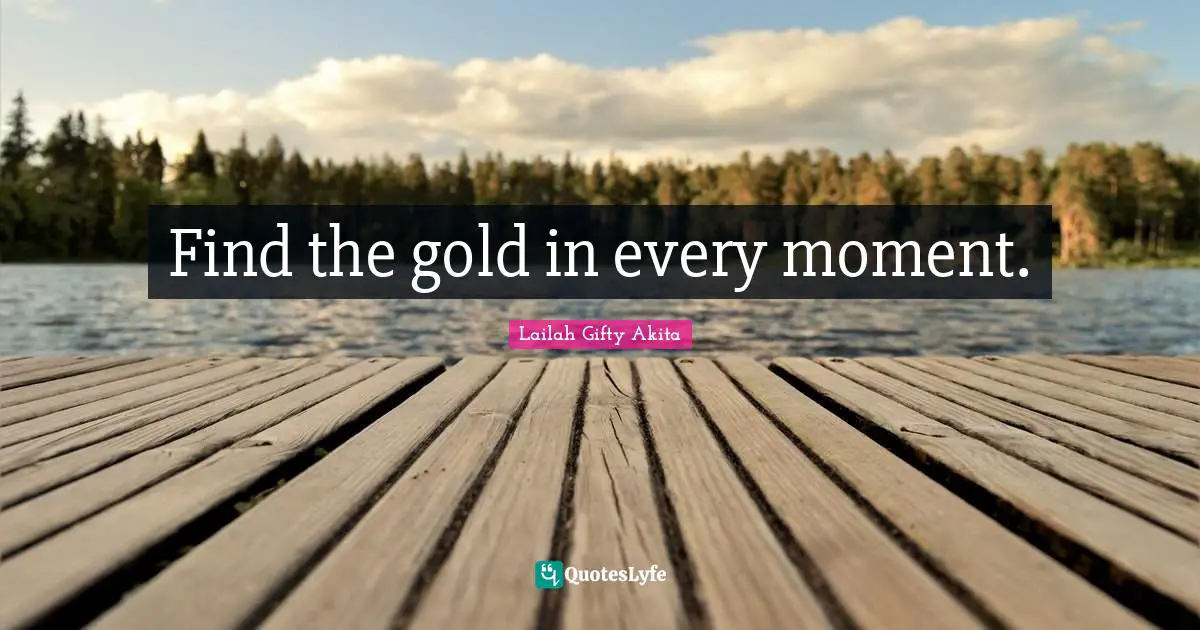 Find the gold in every moment.