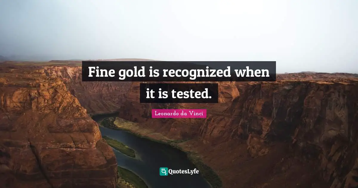 Fine gold is recognized when it is tested.