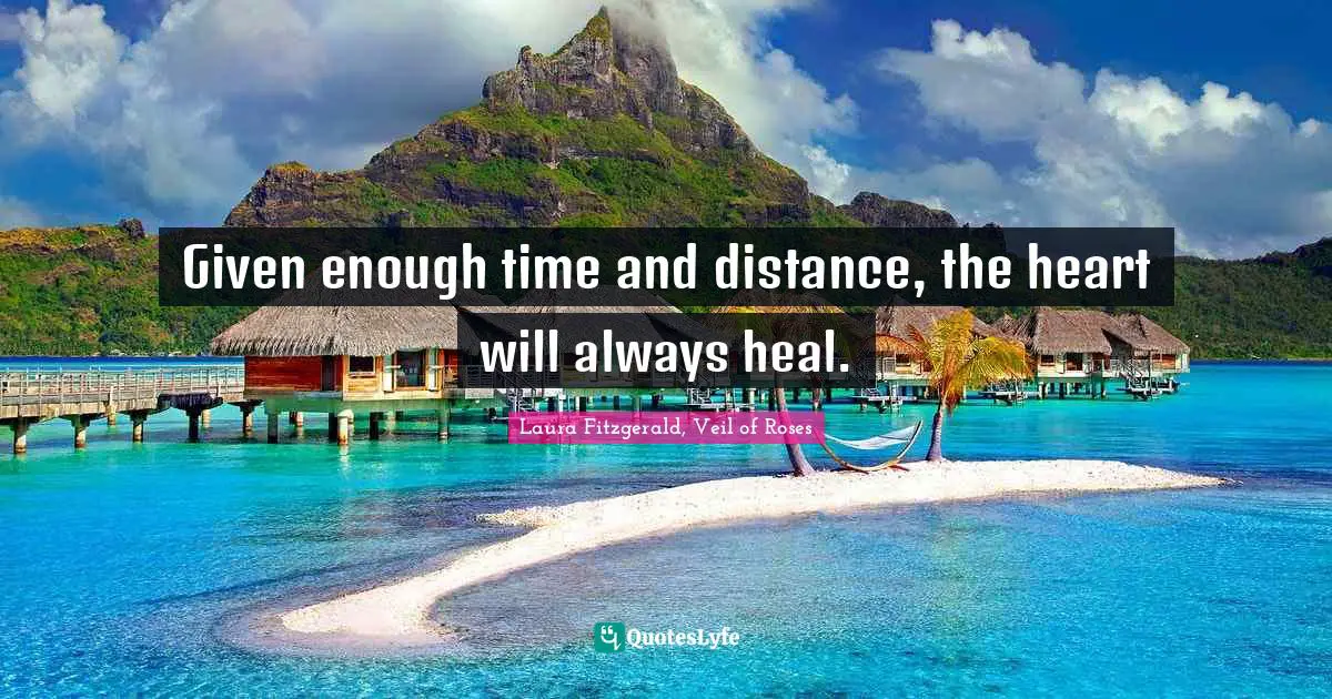 Given enough time and distance, the heart will always heal.