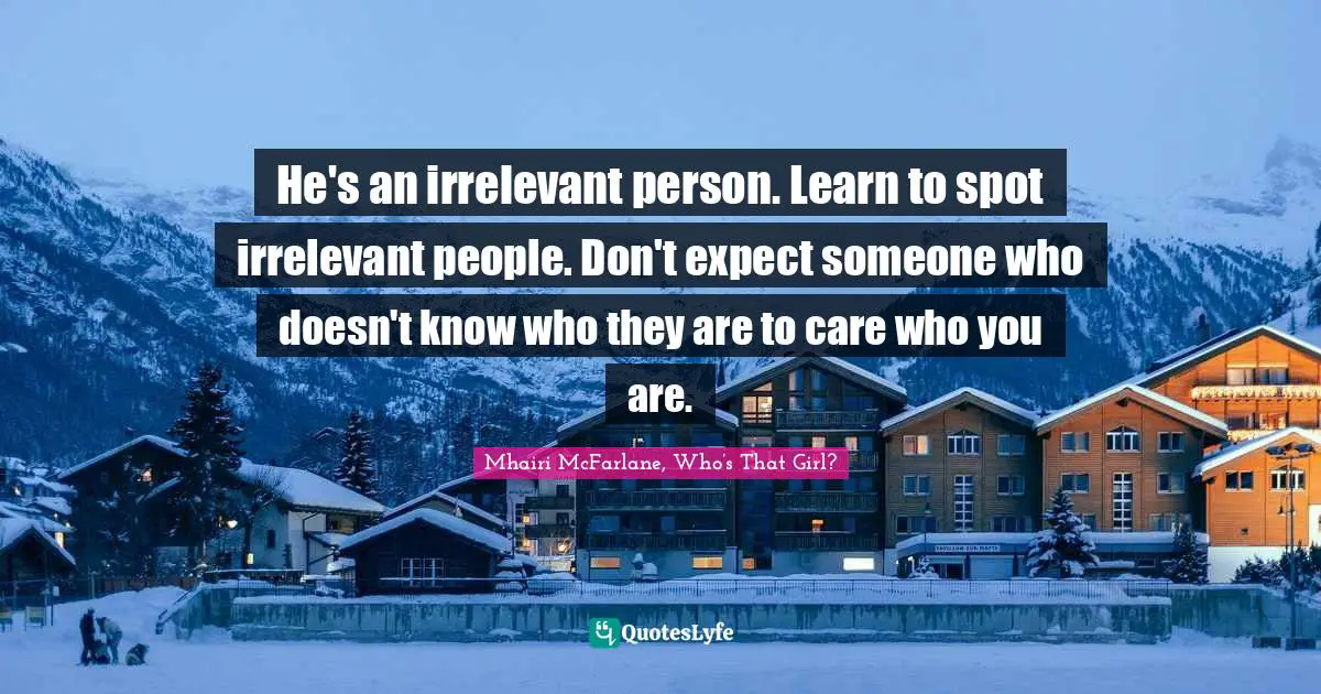 He's an irrelevant person. Learn to spot irrelevant people. Don't expect someone who doesn't know who they are to care who you are.
