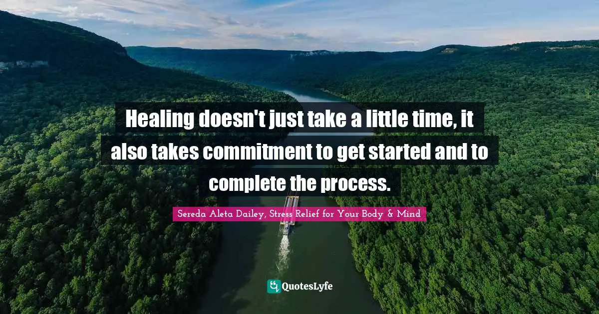 Healing doesn't just take a little time, it also takes commitment to get started and to complete the process.