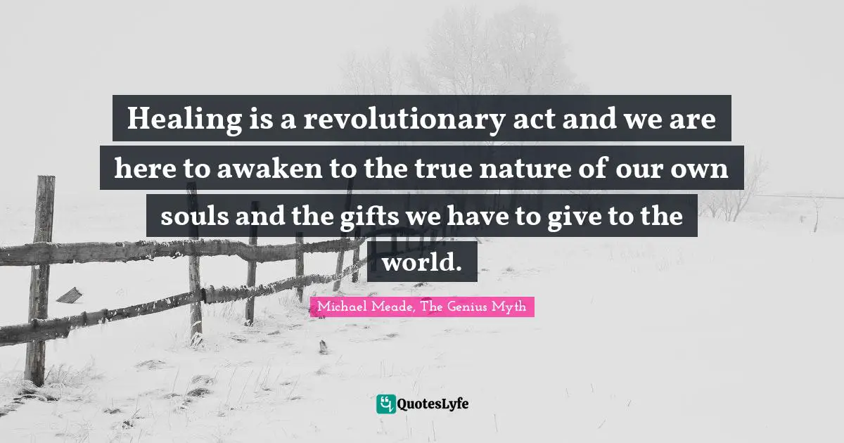 Healing is a revolutionary act and we are here to awaken to the true nature of our own souls and the gifts we have to give to the world.