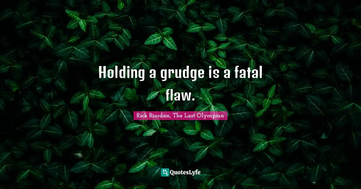 Holding a grudge is a fatal flaw.