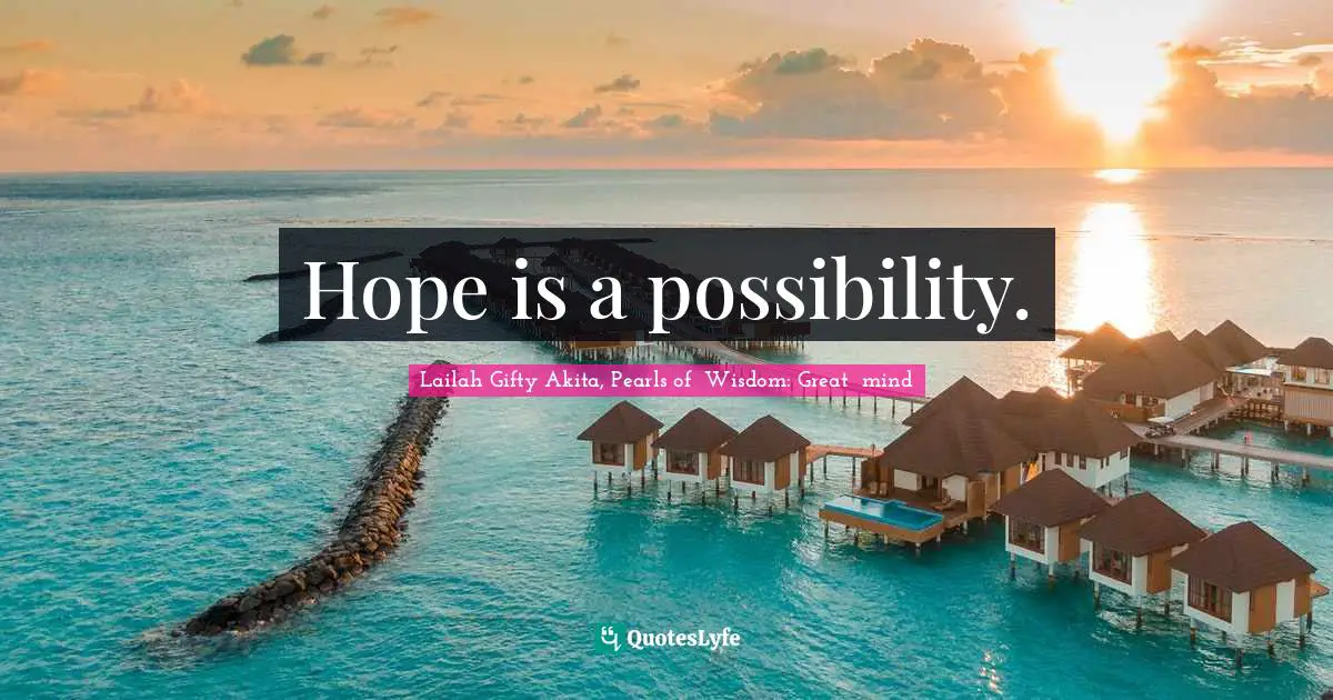 Hope is a possibility.
