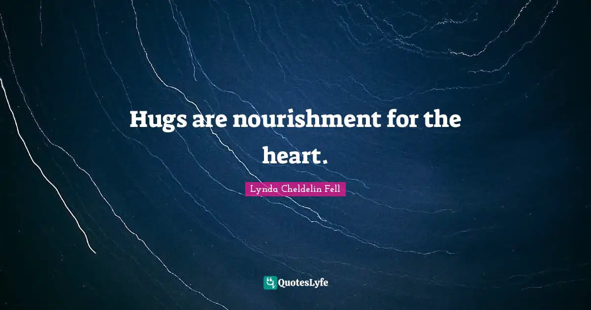 Hugs are nourishment for the heart.