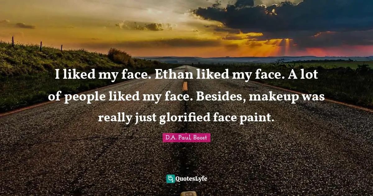 D.A. Paul, Boost Quotes: I liked my face. Ethan liked my face. A lot of people liked my face. Besides, makeup was really just glorified face paint.