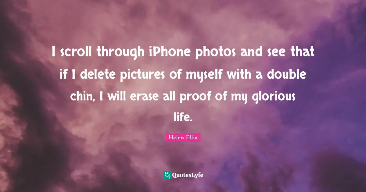 I scroll through iPhone photos and see that if I delete pictures of myself with a double chin, I will erase all proof of my glorious life.