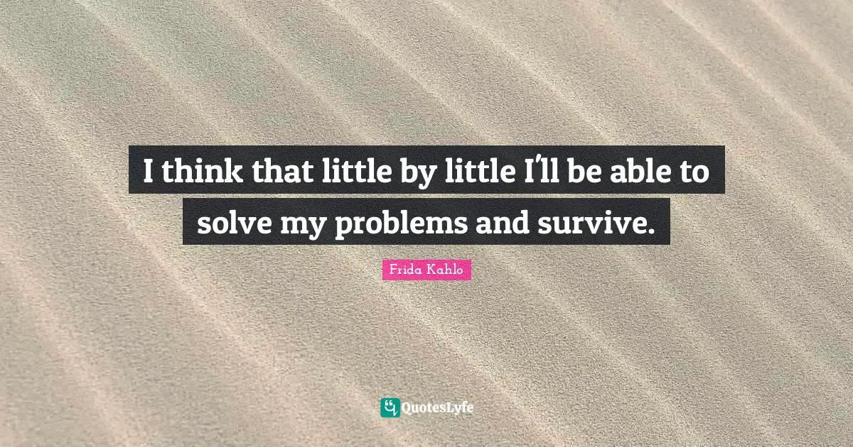 Frida Kahlo Quotes: "I think that little by little I'll be able to solve my problems and survive."