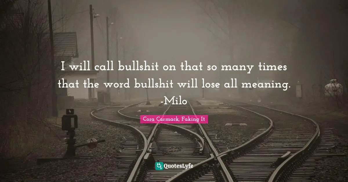 I will call bullshit on that so many times that the word bullshit will lose all meaning. -Milo