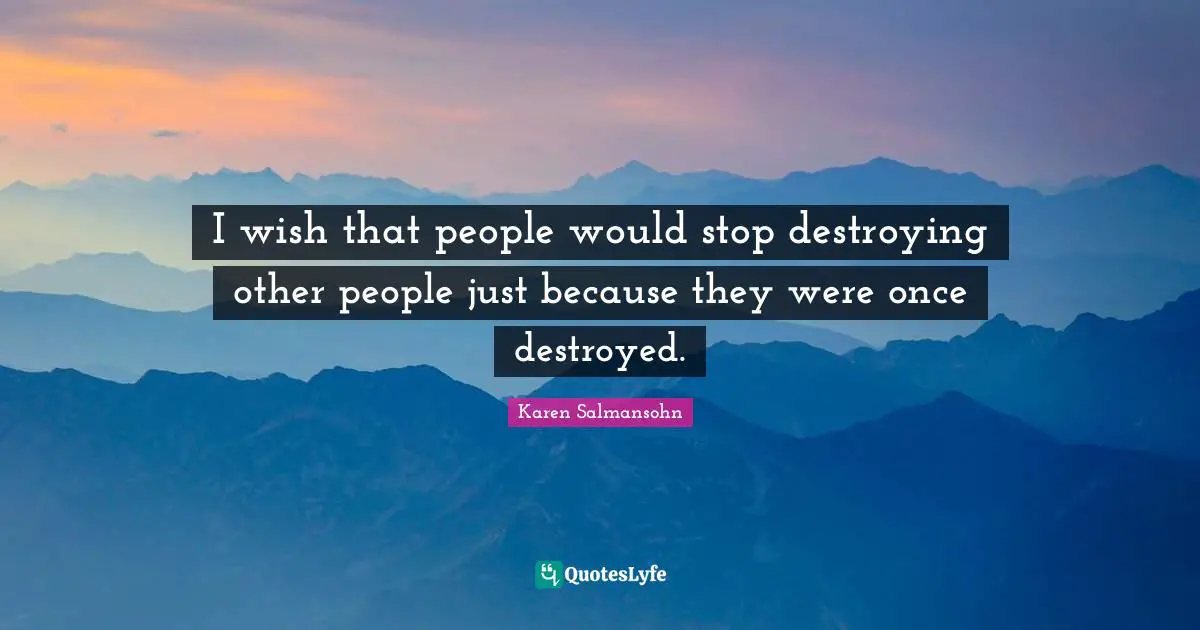 Self Care Quotes: "I wish that people would stop destroying other people just because they were once destroyed."