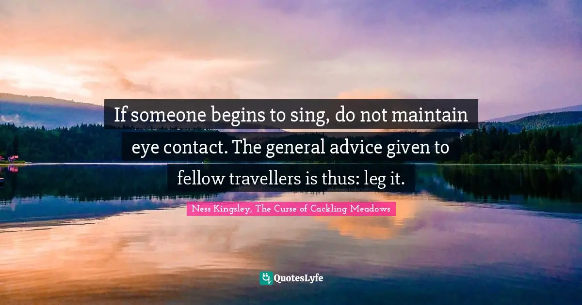 If someone begins to sing, do not maintain eye contact. The general advice given to fellow travellers is thus: leg it.