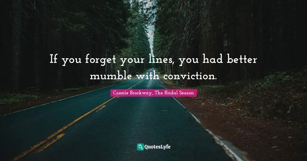 If you forget your lines, you had better mumble with conviction.