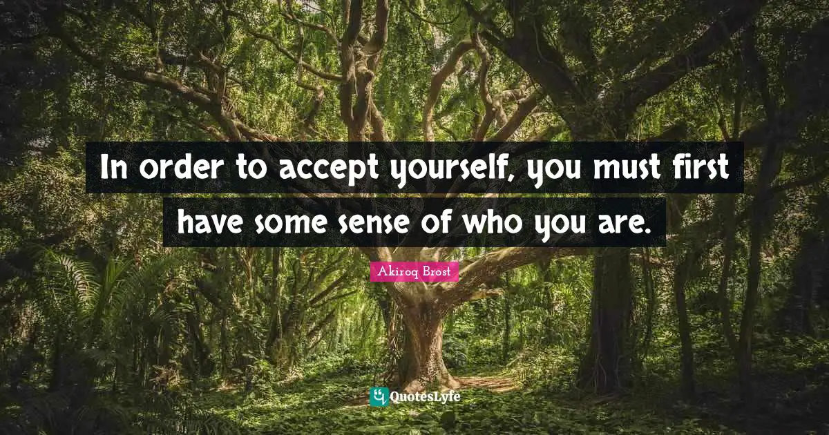 In order to accept yourself, you must first have some sense of who you are.