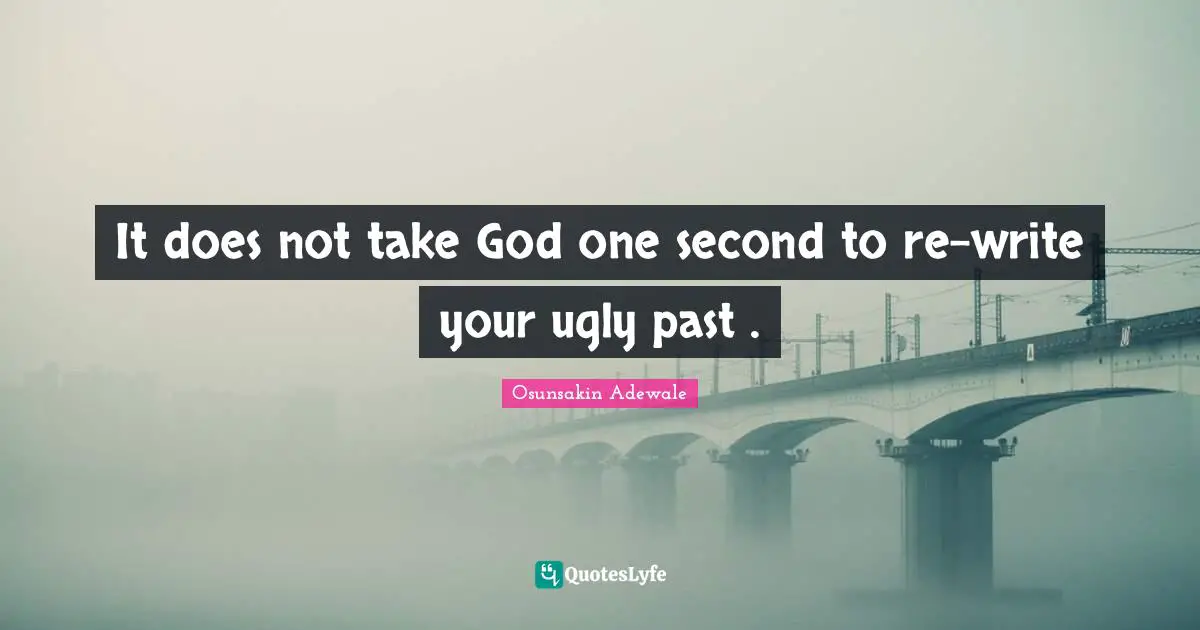 It does not take God one second to re-write your ugly past .