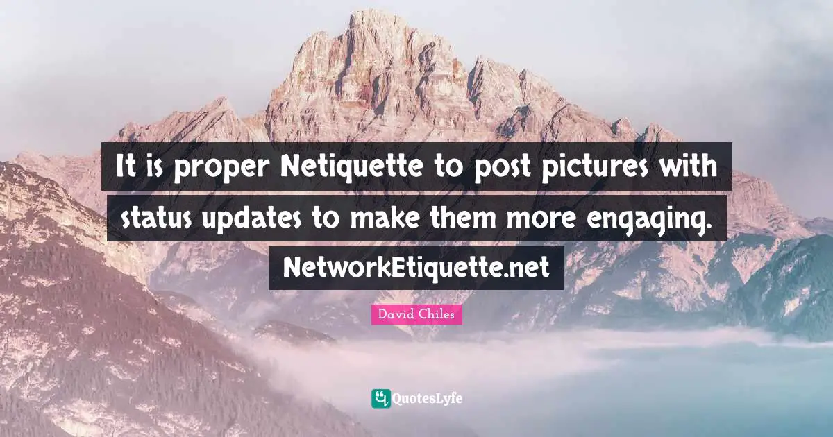 It is proper Netiquette to post pictures with status updates to make them more engaging. NetworkEtiquette.net