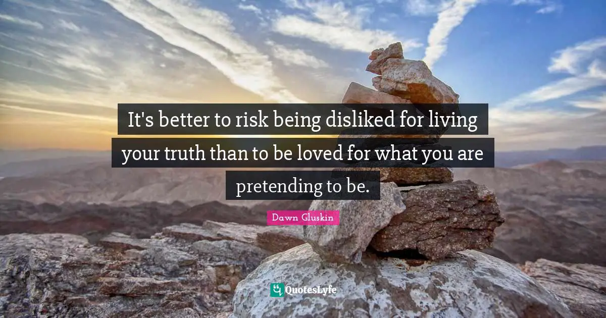 It's better to risk being disliked for living your truth than to be loved for what you are pretending to be.