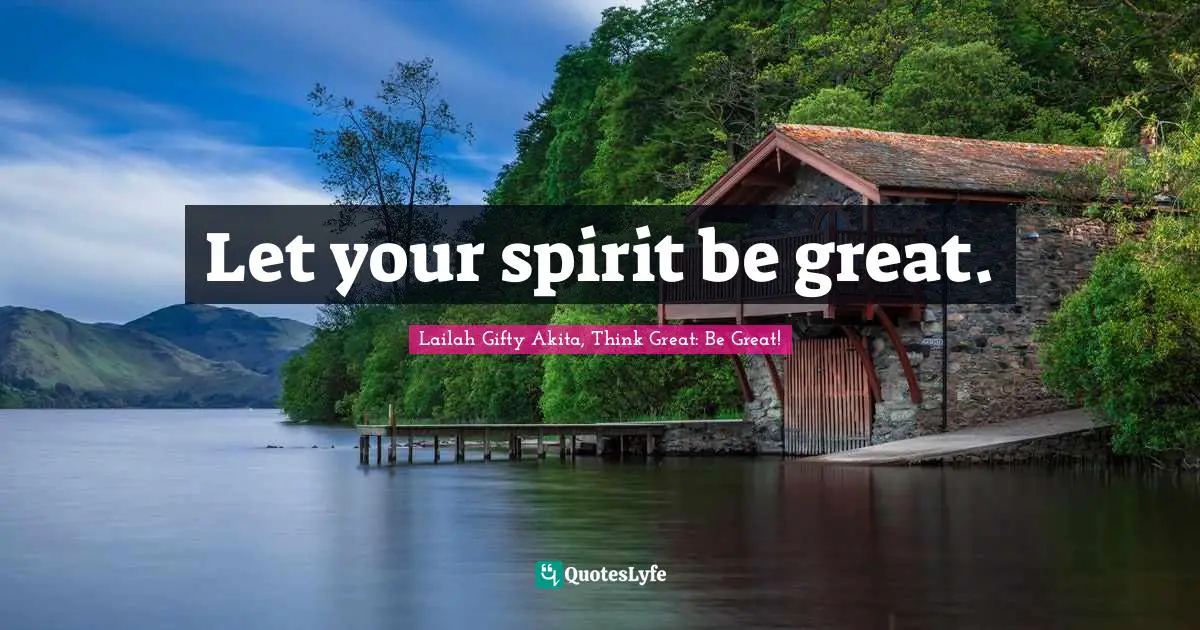 Let your spirit be great.