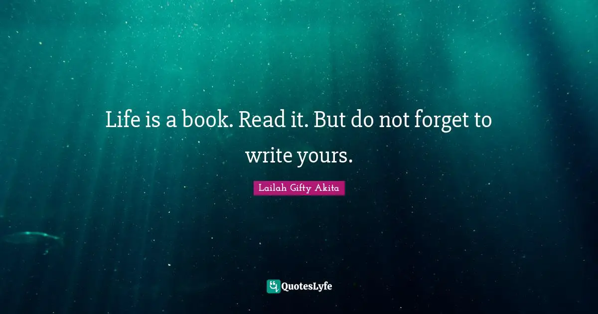Life is a book. Read it. But do not forget to write yours.
