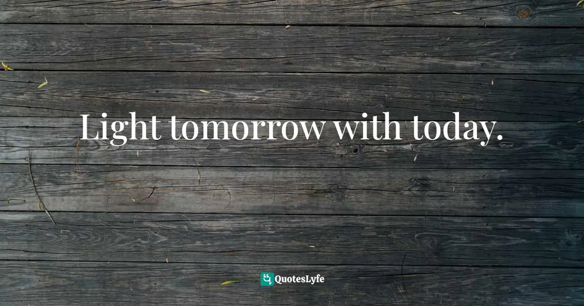 Light tomorrow with today.