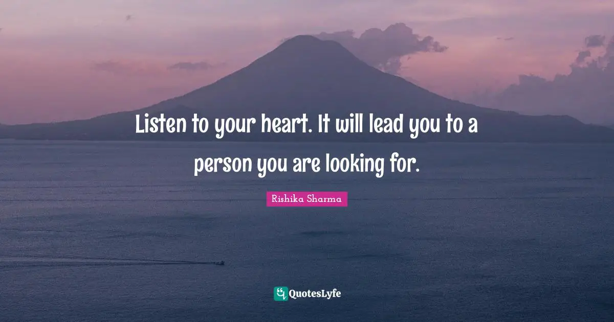 Listen to your heart. It will lead you to a person you are looking for.