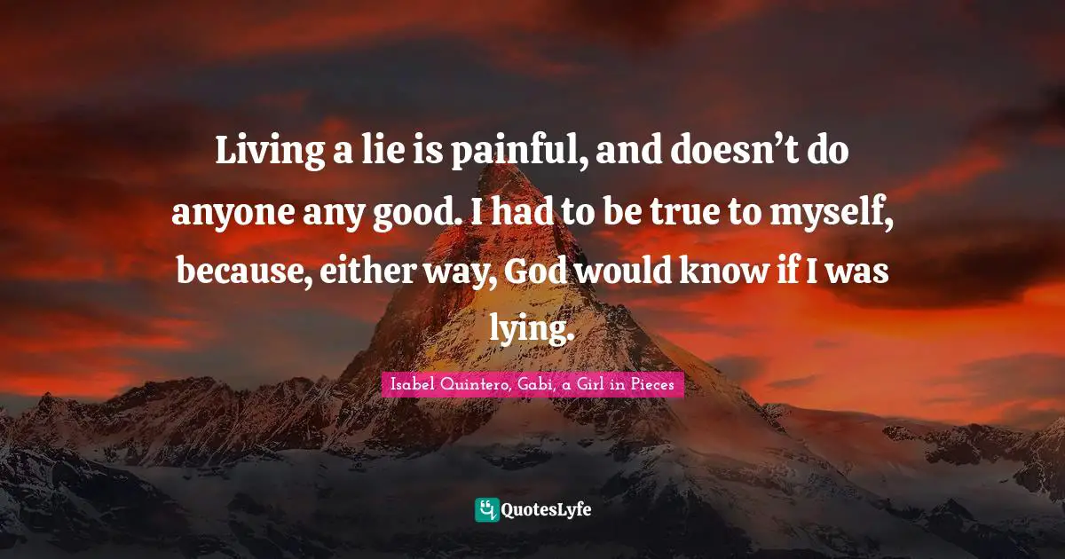 Living a lie is painful, and doesn’t do anyone any good. I had to be true to myself, because, either way, God would know if I was lying.