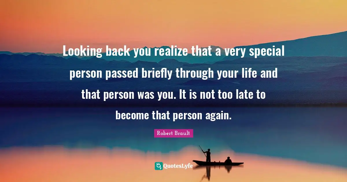 Robert Brault Quotes: Looking back you realize that a very special person passed briefly through your life and that person was you. It is not too late to become that person again.