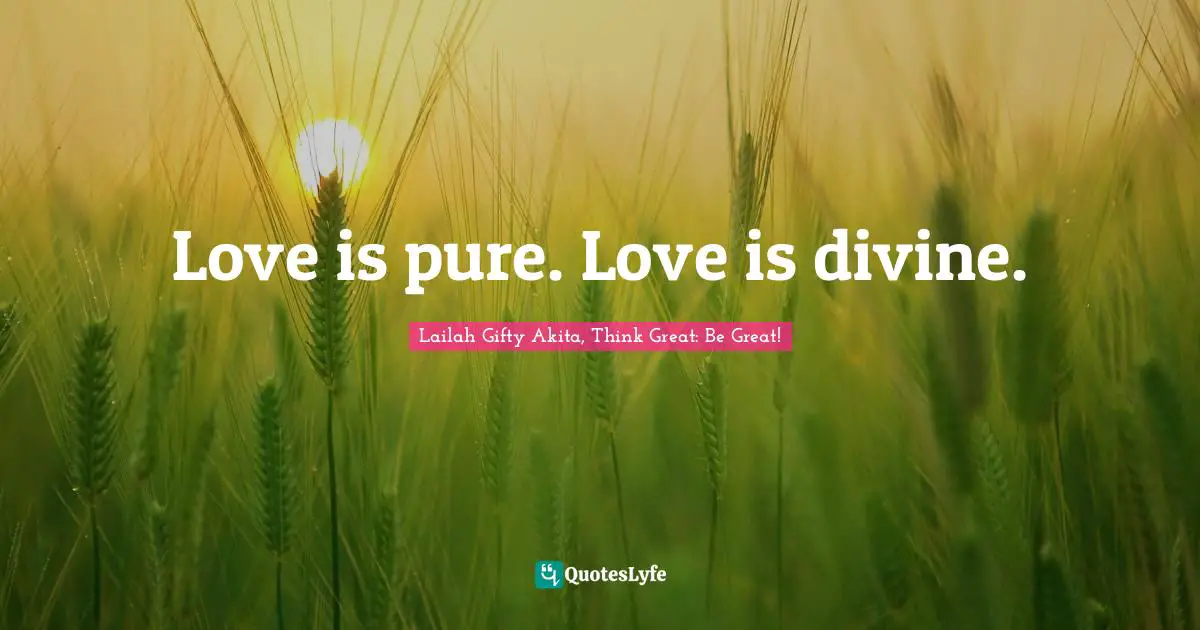 Love is pure. Love is divine.