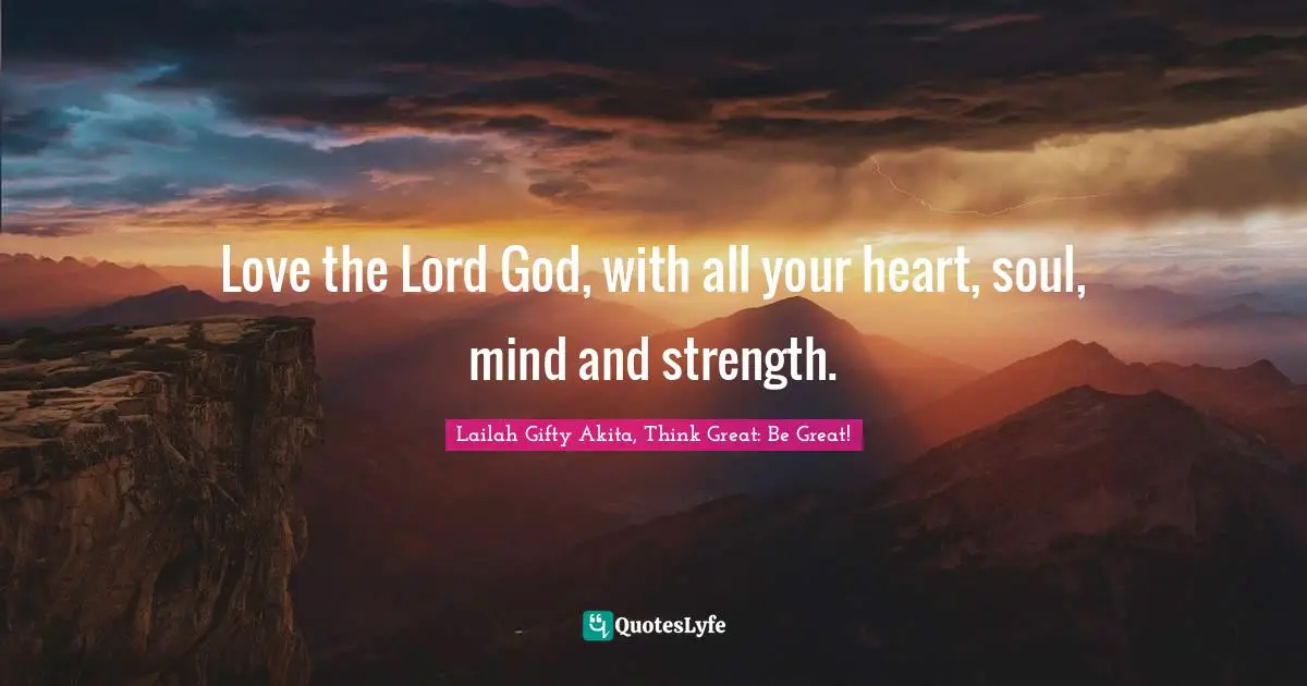 Love the Lord God, with all your heart, soul, mind and strength.