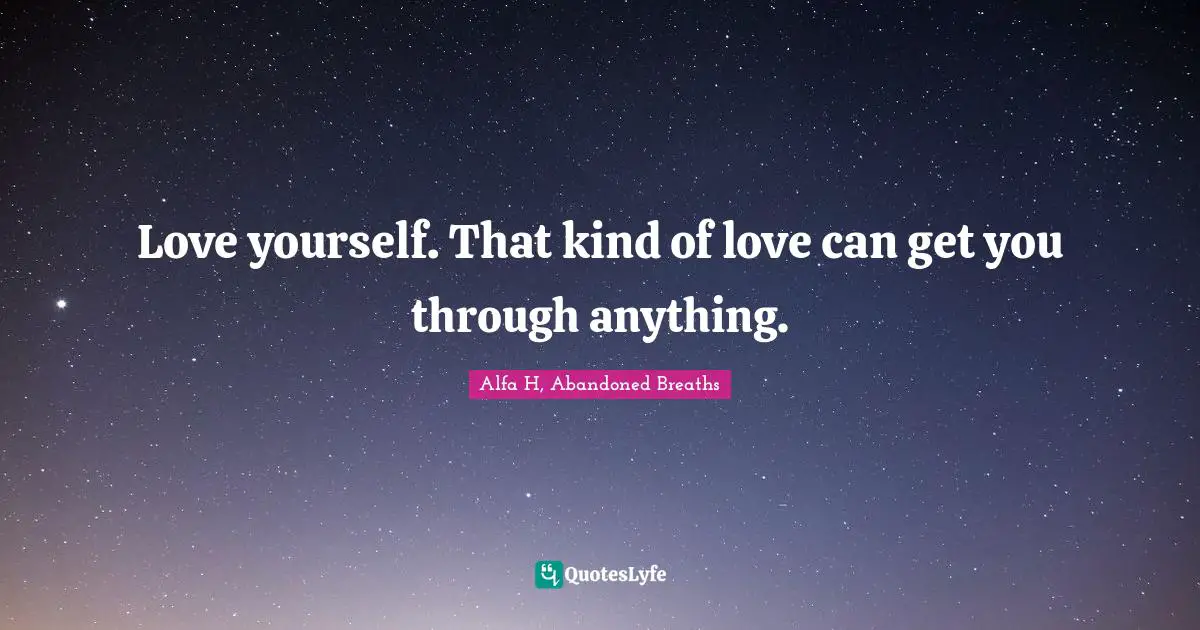 Alfa H Quotes: "Love yourself. That kind of love can get you through anything."
