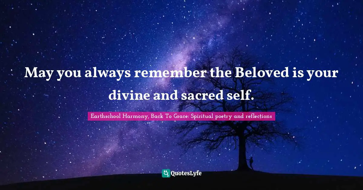May you always remember the Beloved is your divine and sacred self.