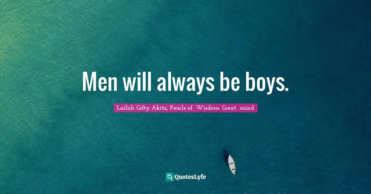 Men will always be boys.