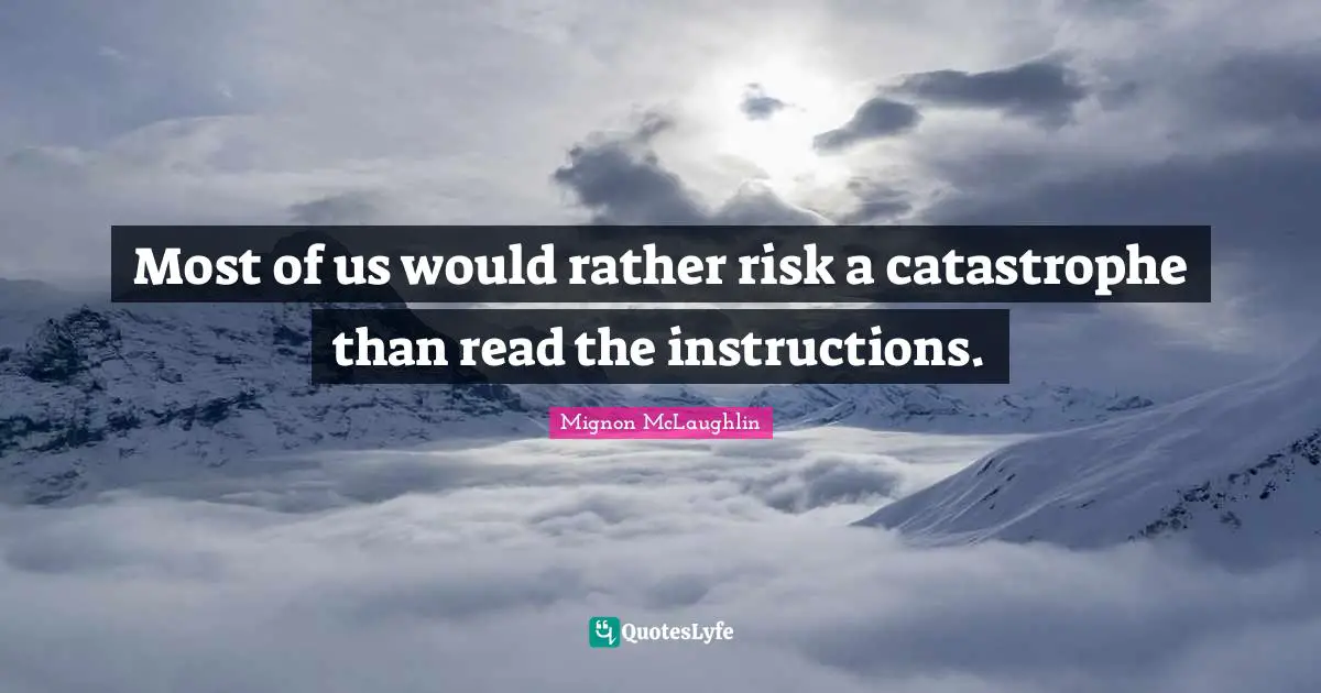 Most of us would rather risk a catastrophe than read the instructions.