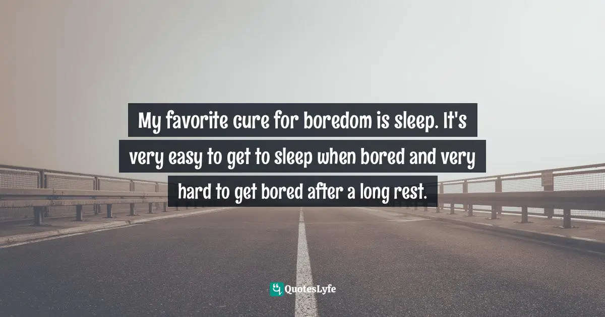 My favorite cure for boredom is sleep. It's very easy to get to sleep when bored and very hard to get bored after a long rest.