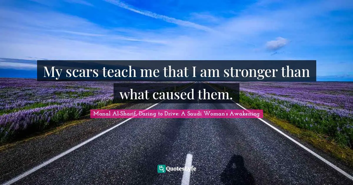My scars teach me that I am stronger than what caused them.