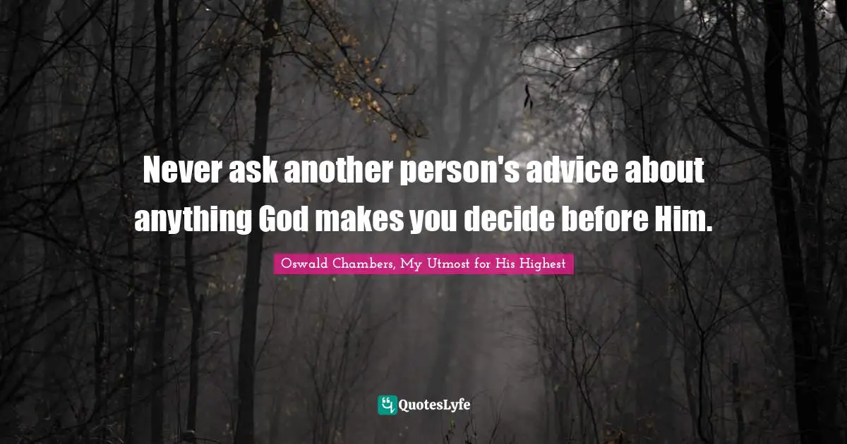 Never ask another person's advice about anything God makes you decide before Him.