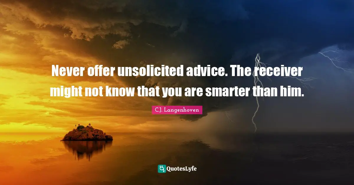 Never offer unsolicited advice. The receiver might not know that you are smarter than him.