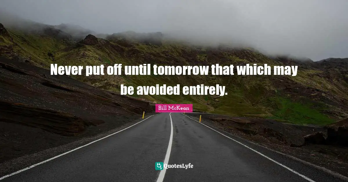 Never put off until tomorrow that which may be avoided entirely.