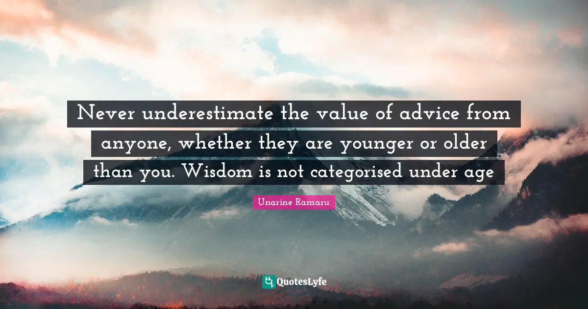 Unarine Ramaru Quotes: Never underestimate the value of advice from anyone, whether they are younger or older than you. Wisdom is not categorised under age