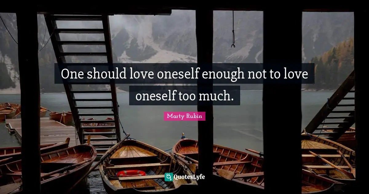 One should love oneself enough not to love oneself too much.