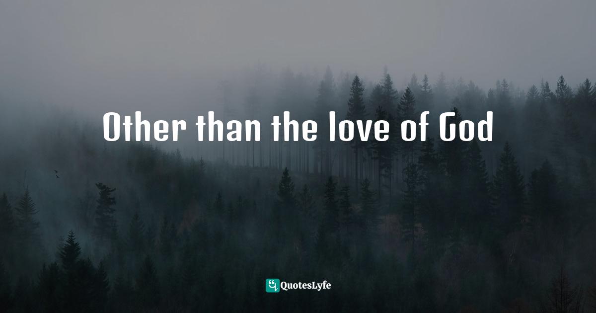 Other than the love of God