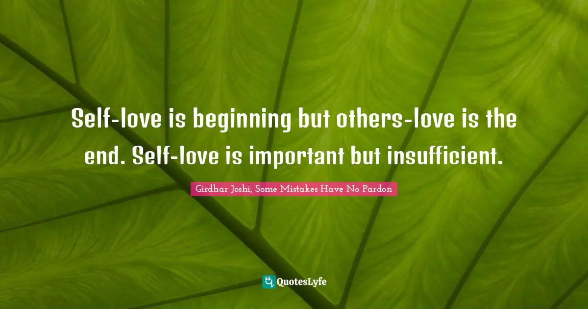 Self-love is beginning but others-love is the end. Self-love is important but insufficient.