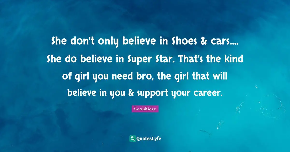 She don't only believe in Shoes & cars.... She do believe in Super Star. That's the kind of girl you need bro, the girl that will believe in you & support your career.