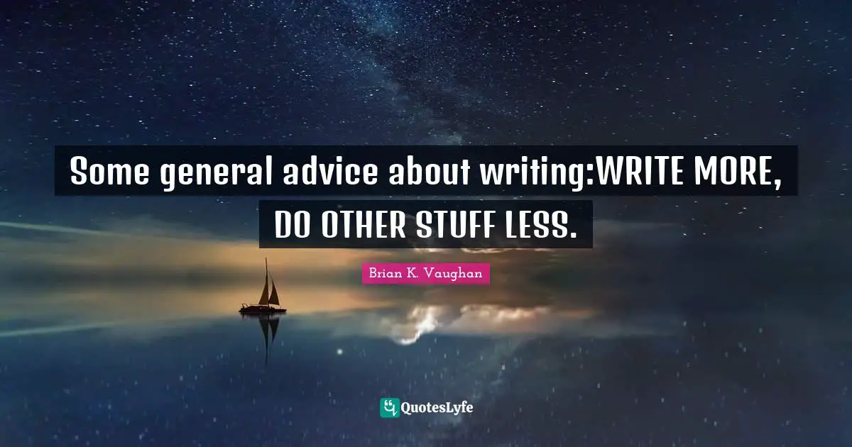 Some general advice about writing:WRITE MORE, DO OTHER STUFF LESS.