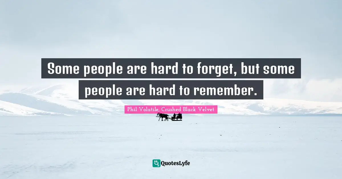 Some people are hard to forget, but some people are hard to remember.