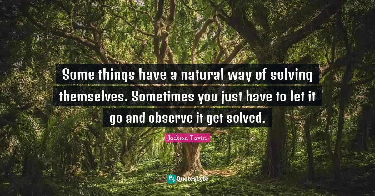 Some things have a natural way of solving themselves. Sometimes you just have to let it go and observe it get solved.