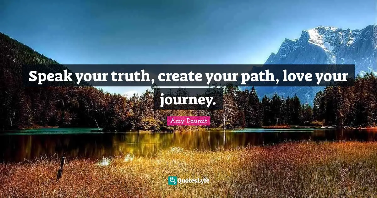 Speak your truth, create your path, love your journey.